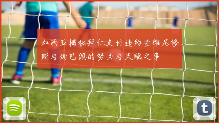 加西亚揭秘拜仁支付违约金维尼修斯与姆巴佩的努力与天赋之争