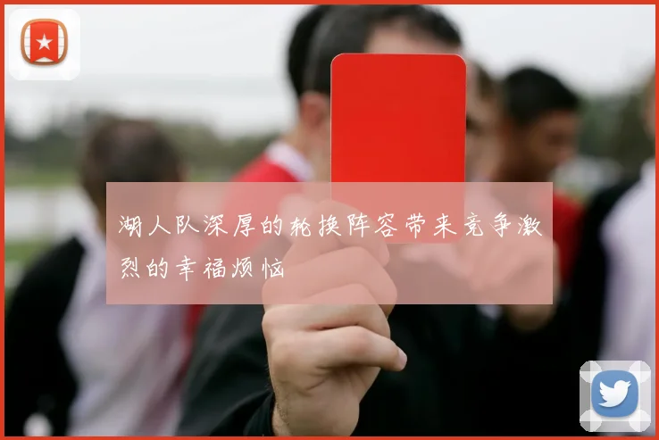 湖人队深厚的轮换阵容带来竞争激烈的幸福烦恼