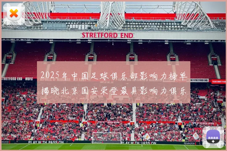 2025年中国足球俱乐部影响力榜单揭晓北京国安荣登最具影响力俱乐部榜首