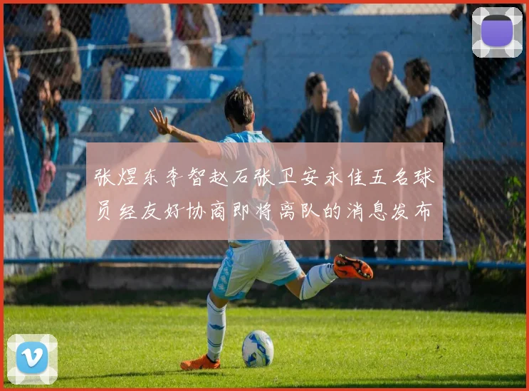张煜东李智赵石张卫安永佳五名球员经友好协商即将离队的消息发布