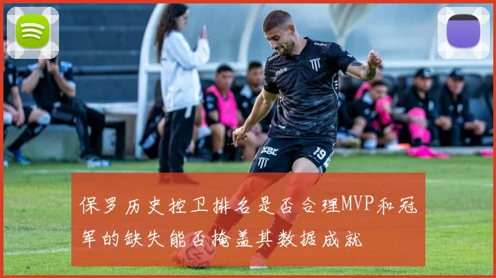 保罗历史控卫排名是否合理MVP和冠军的缺失能否掩盖其数据成就