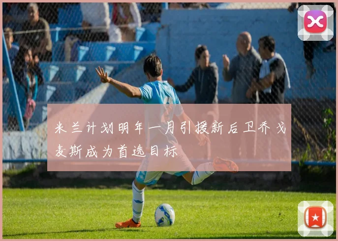 米兰计划明年一月引援新后卫乔戈麦斯成为首选目标