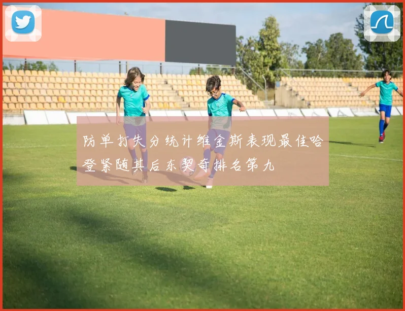 防单打失分统计维金斯表现最佳哈登紧随其后东契奇排名第九