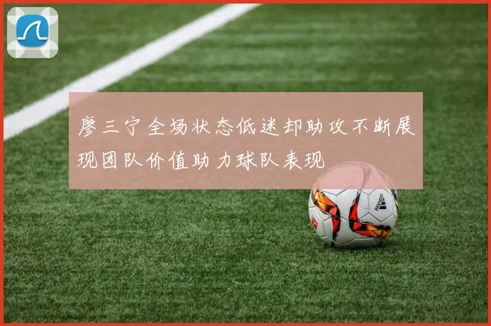 廖三宁全场状态低迷却助攻不断展现团队价值助力球队表现