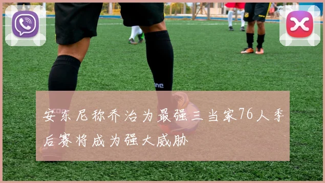 安东尼称乔治为最强三当家76人季后赛将成为强大威胁