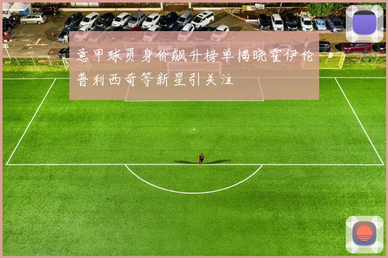 意甲球员身价飙升榜单揭晓霍伊伦普利西奇等新星引关注