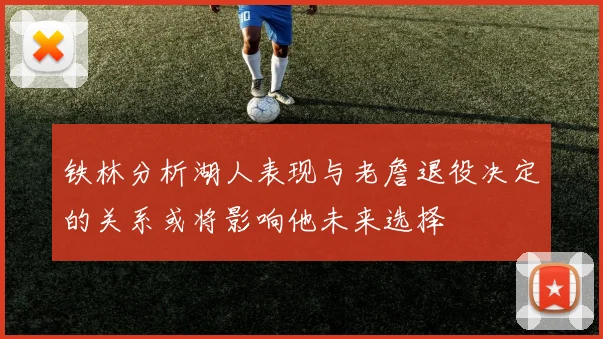 铁林分析湖人表现与老詹退役决定的关系或将影响他未来选择