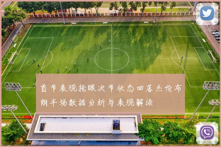 首节表现抢眼次节状态回落杰伦布朗半场数据分析与表现解读