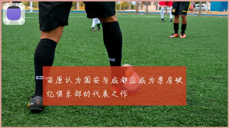 苗原认为国安与成都应成为票房破亿俱乐部的代表之作