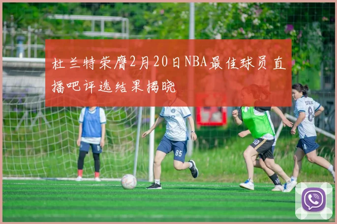 杜兰特荣膺2月20日NBA最佳球员直播吧评选结果揭晓