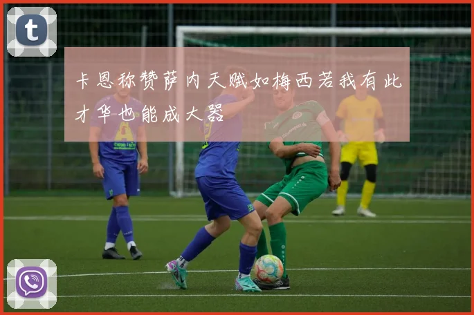 卡恩称赞萨内天赋如梅西若我有此才华也能成大器