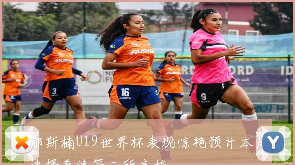 郇斯楠U19世界杯表现惊艳预计本周选择普渡等三所高校