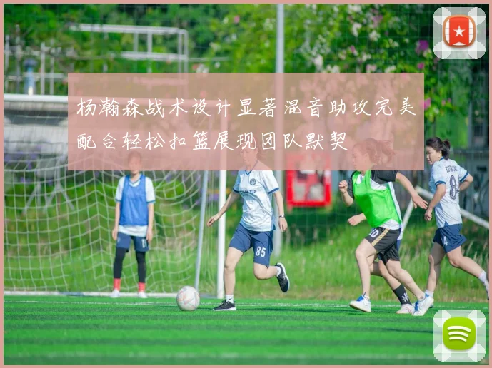 杨瀚森战术设计显著混音助攻完美配合轻松扣篮展现团队默契