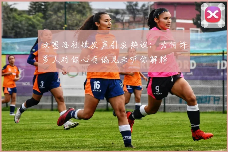 坎塞洛社媒发声引发热议：为何许多人对你心存偏见未听你解释