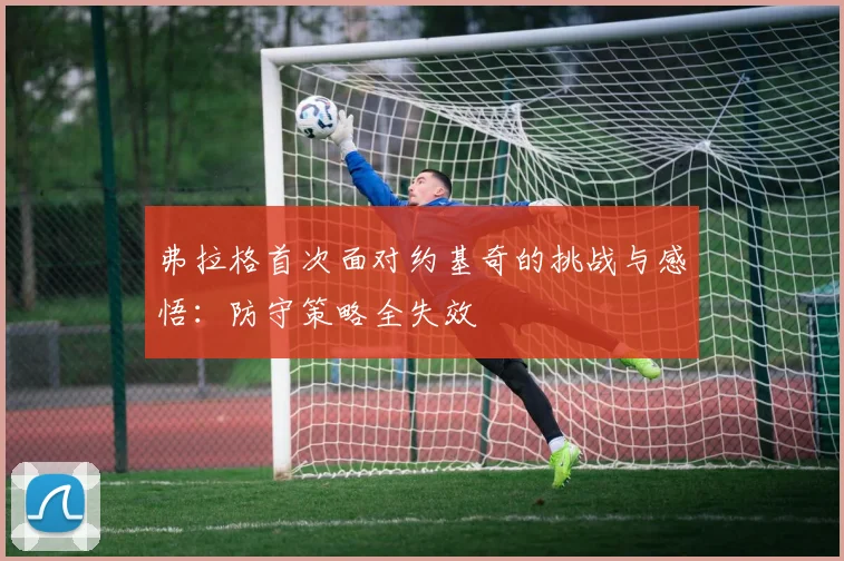 弗拉格首次面对约基奇的挑战与感悟：防守策略全失效
