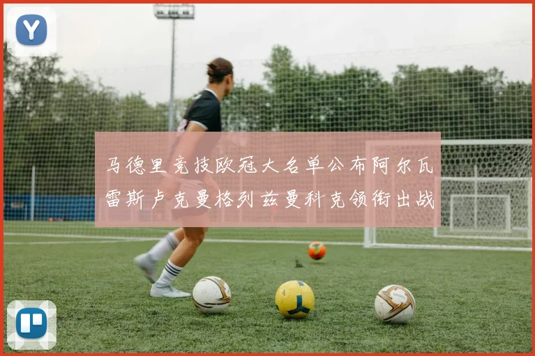 马德里竞技欧冠大名单公布阿尔瓦雷斯卢克曼格列兹曼科克领衔出战