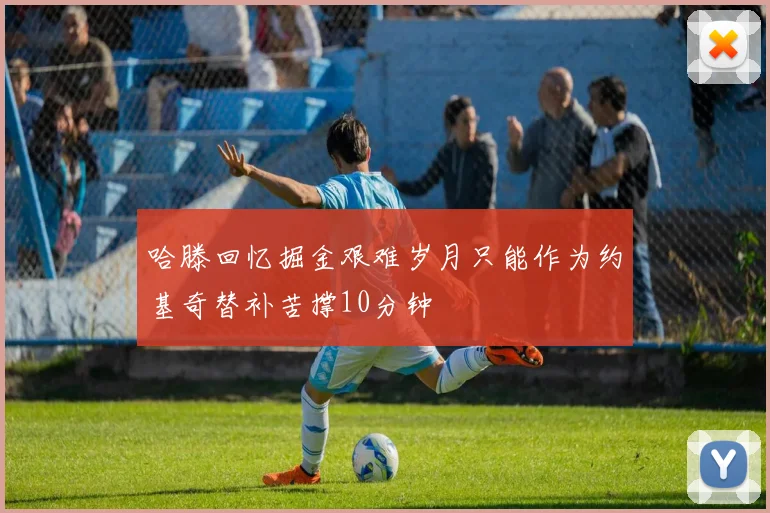 哈滕回忆掘金艰难岁月只能作为约基奇替补苦撑10分钟
