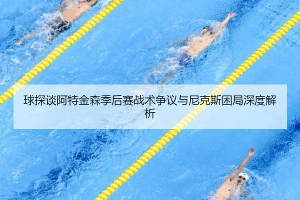 球探谈阿特金森季后赛战术争议与尼克斯困局深度解析 - SabaSports